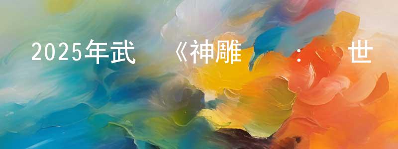 陳發進的網絡影視資源,2025年武俠《神雕俠侶：問世間》HD國語中字迅雷下載_深夜電影